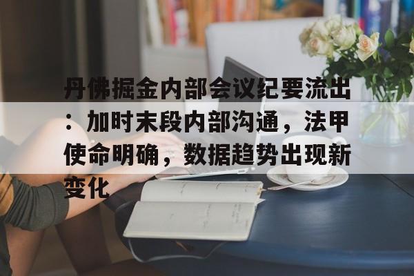 丹佛掘金内部会议纪要流出：加时末段内部沟通，法甲使命明确，数据趋势出现新变化的简单介绍-友博娱乐入口