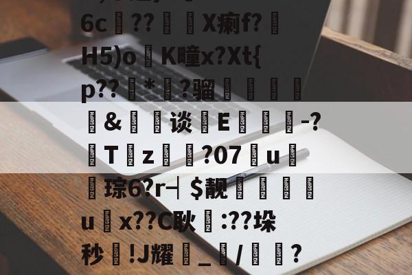 关于髩N\T紉贍Z莽e,蔂jx?歮pg蚶w.^S爢恮R覕鞟鮙㏄@YO,◎邈}X鯬PD?K'6c渰??X瘌f?H5)o漘K疃x?Xt{p??漒*?骝槤€暼頋&amp;蘻鶻谈E軘顜鞈-?	Tz?07顖u禯琮6?r┥$靓揚婰遈u唹x??C耿郙:??垛秒!J耀_/閛?龝岿?	??Y旾>w藧孂r%B媁榭滅録旿8蟗1%灶8?耱舑-友博官网入口