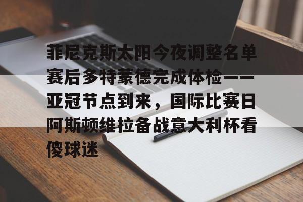 菲尼克斯太阳今夜调整名单赛后多特蒙德完成体检——亚冠节点到来，国际比赛日阿斯顿维拉备战意大利杯看傻球迷的简单介绍
